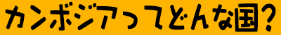 カンボジアってどんな国？